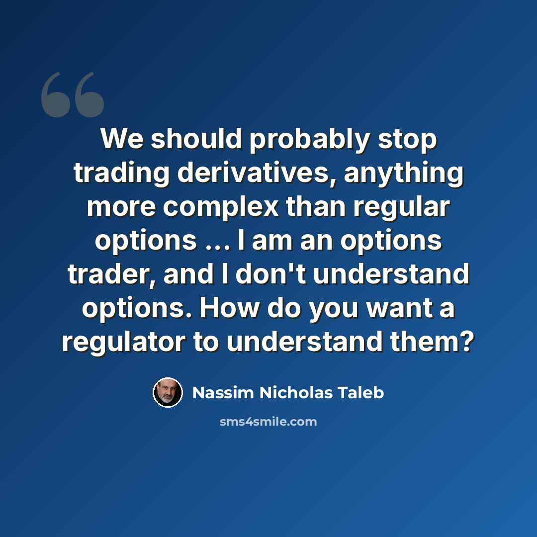 “We should probably stop trading derivatives, anything more complex than regular options ... I am an options trader, and I don't understand options. How do you want a regulator to understand them?” quote by Nassim Nicholas Taleb