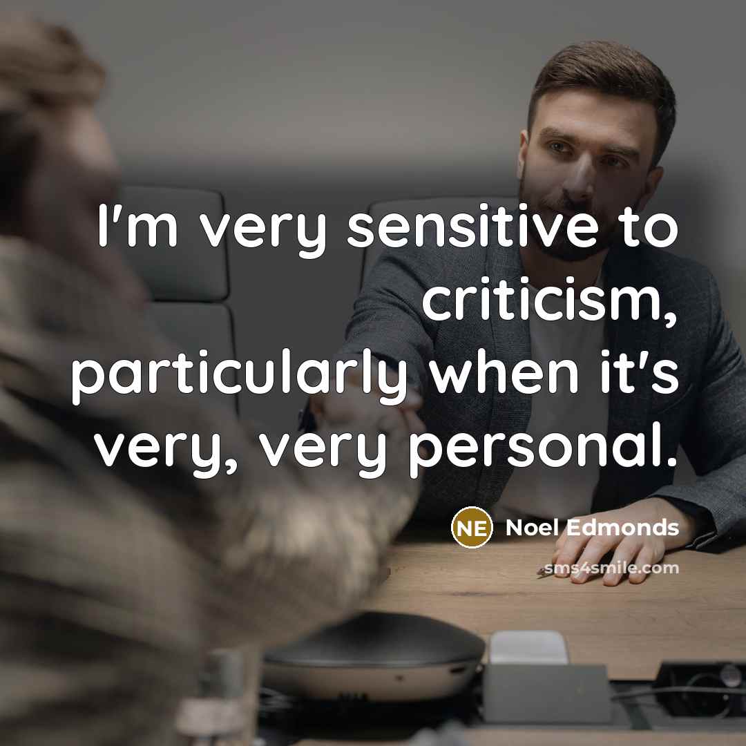 “I'm very sensitive to criticism, particularly when it's very, very personal.” quote by Noel Edmonds