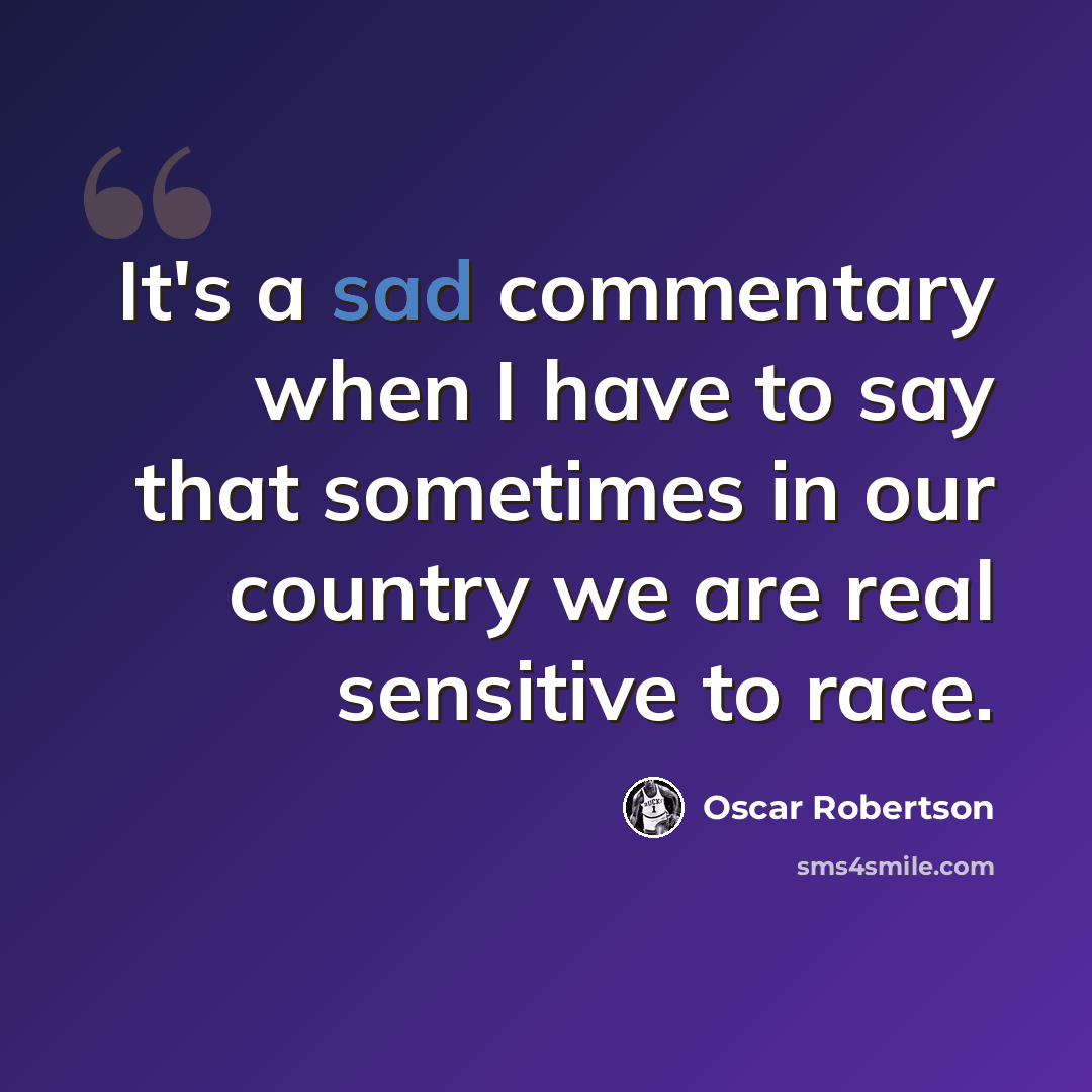 “It's a sad commentary when I have to say that sometimes in our country we are real sensitive to race.” quote by Oscar Robertson
