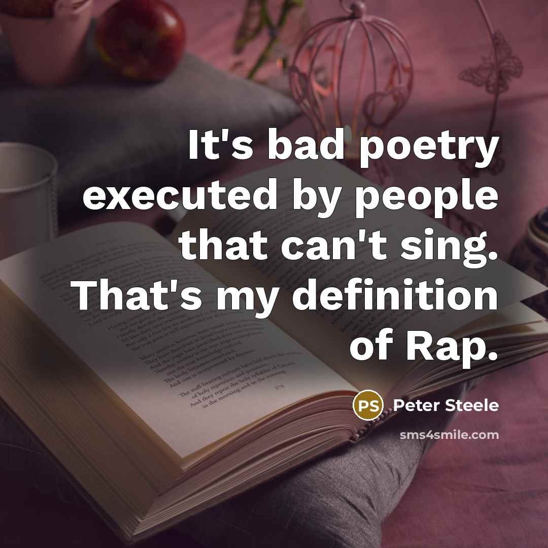 “It's bad poetry executed by people that can't sing. That's my definition of Rap.” quote by Peter Steele
