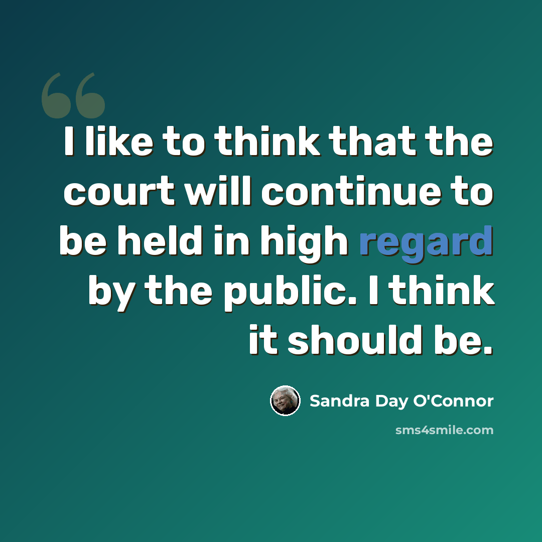 “I like to think that the court will continue to be held in high regard by the public. I think it should be.” quote by Sandra Day O'Connor