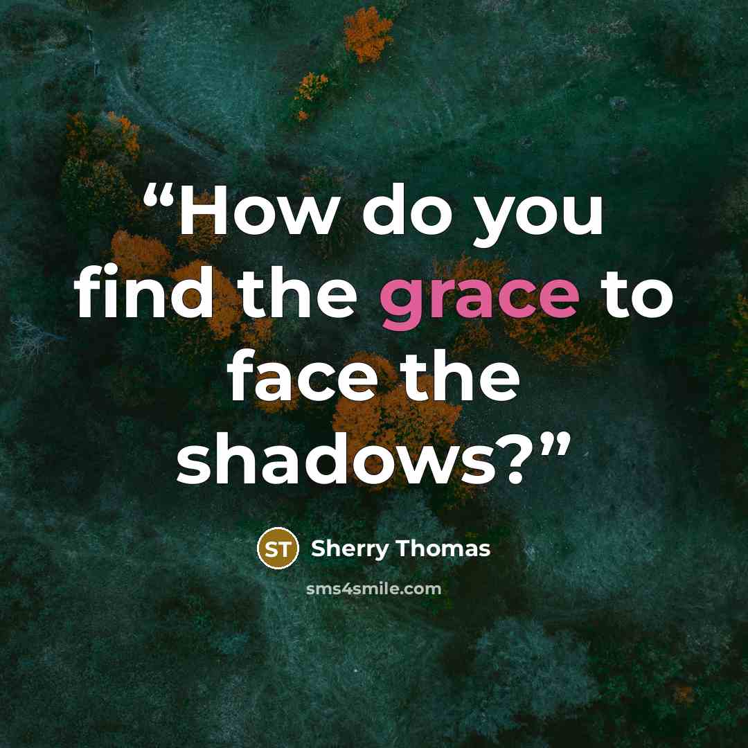 “How do you find the grace to face the shadows?” quote by Sherry Thomas