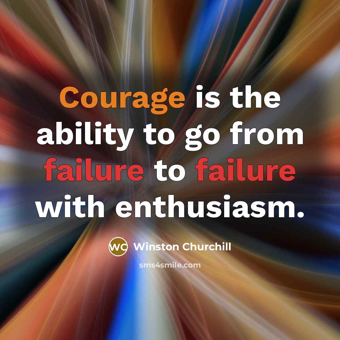 “Courage is the ability to go from failure to failure with enthusiasm.” quote by Winston Churchill