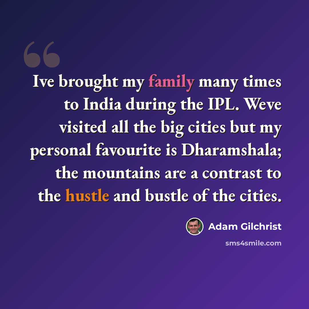 “Ive brought my family many times to India during the IPL. Weve visited all the big cities but my personal favourite is Dharamshala; the mountains are a contrast to the hustle and bustle of the cities.” quote by Adam Gilchrist