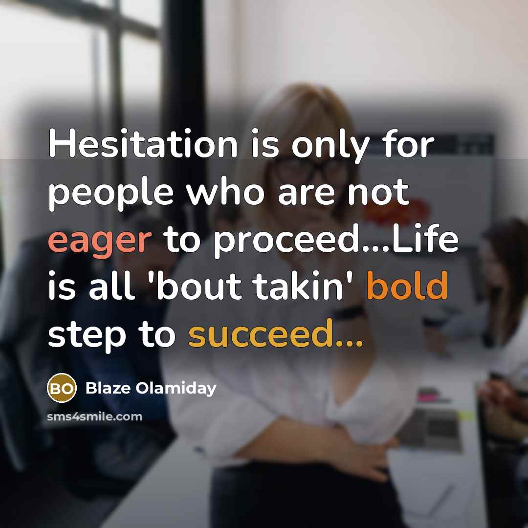 “Hesitation is only for people who are not eager to proceed...Life is all 'bout takin' bold step to succeed...” quote by Blaze Olamiday
