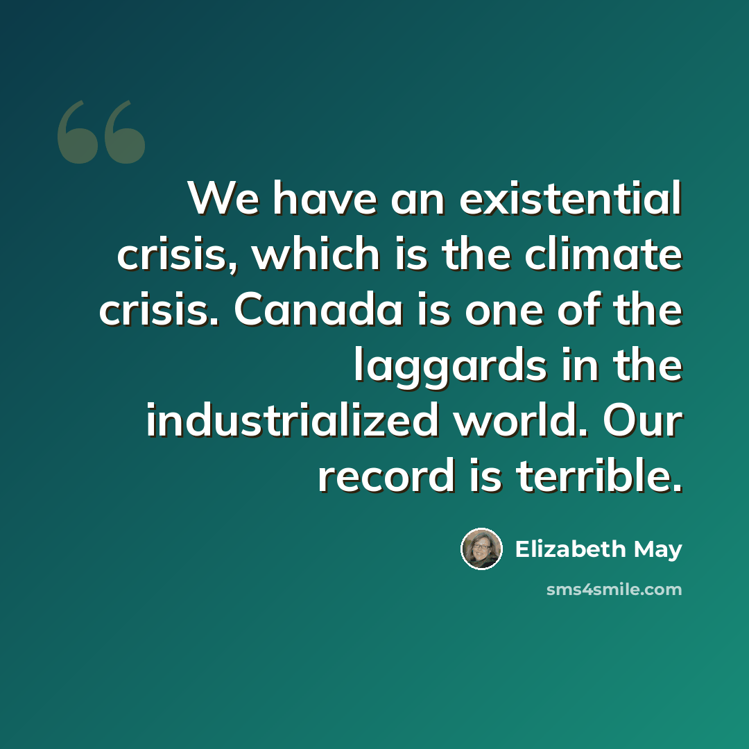“We have an existential crisis, which is the climate crisis. Canada is one of the laggards in the industrialized world. Our record is terrible.” quote by Elizabeth May
