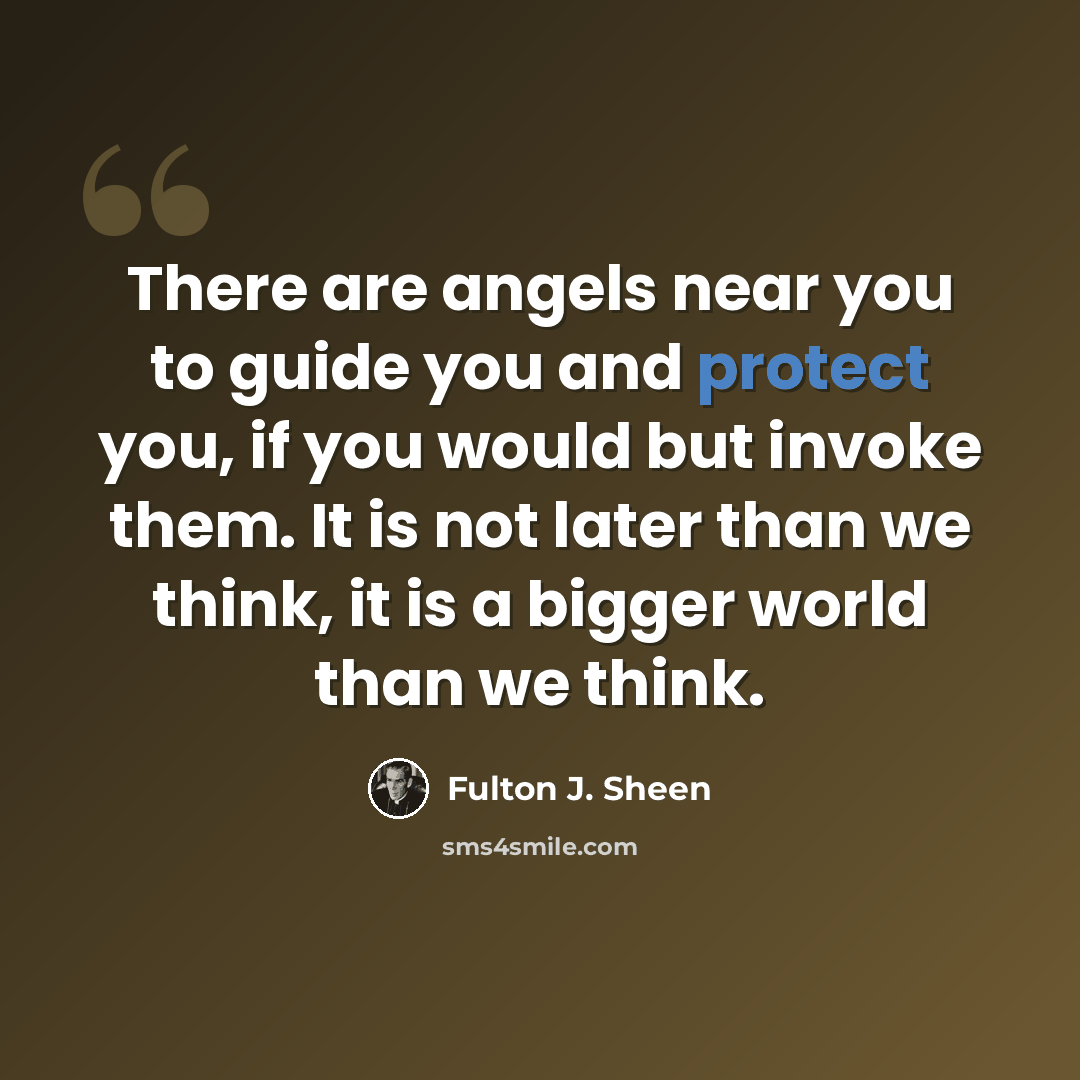 “There are angels near you to guide you and protect you, if you would but invoke them. It is not later than we think, it is a bigger world than we think.” quote by Fulton J. Sheen