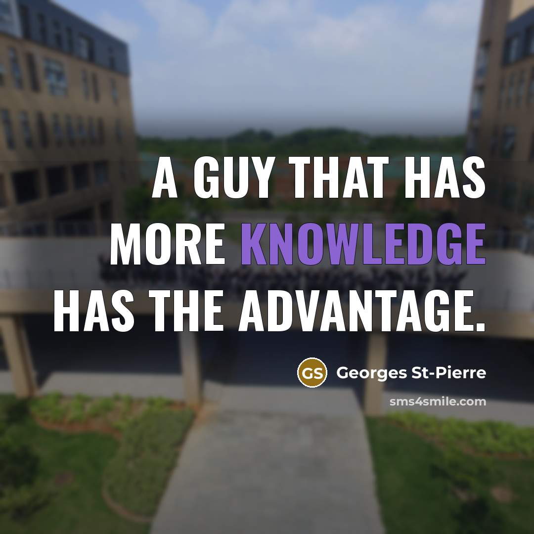 “A guy that has more knowledge has the advantage.” quote by Georges St-Pierre
