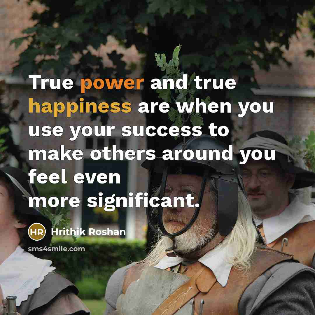 “True power and true happiness are when you use your success to make others around you feel even more significant.” quote by Hrithik Roshan