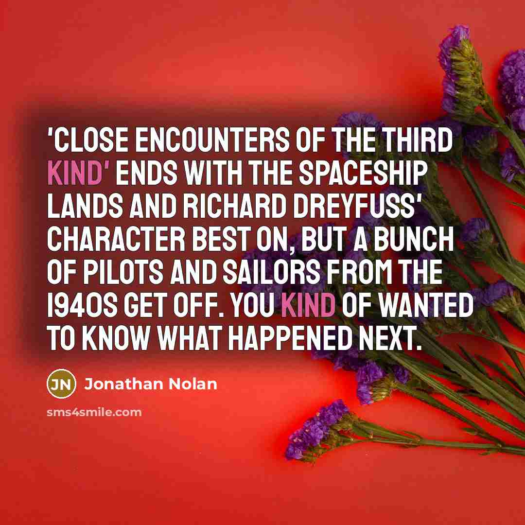“'Close Encounters of the Third Kind' ends with the spaceship lands and Richard Dreyfuss' character best on, but a bunch of pilots and sailors from the 1940s get off. You kind of wanted to know what happened next.” quote by Jonathan Nolan