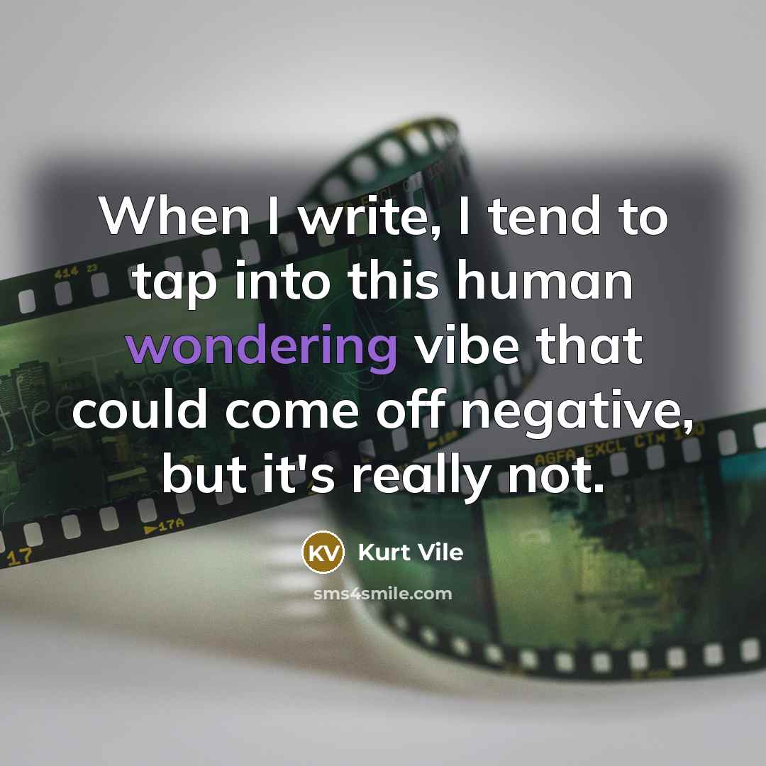 “When I write, I tend to tap into this human wondering vibe that could come off negative, but it's really not.” quote by Kurt Vile