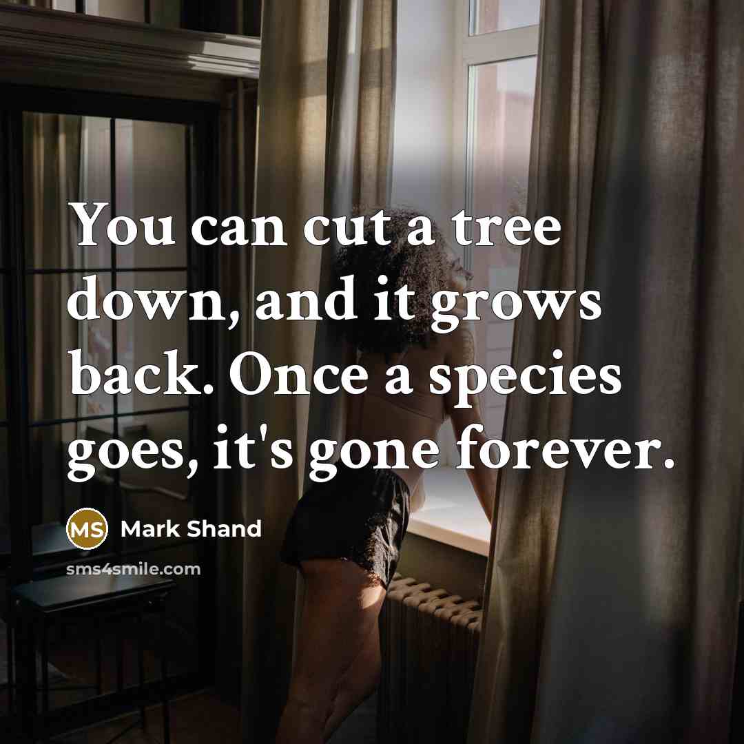 “You can cut a tree down, and it grows back. Once a species goes, it's gone forever.” quote by Mark Shand