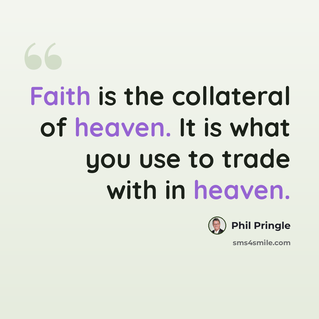 “Faith is the collateral of heaven. It is what you use to trade with in heaven.” quote by Phil Pringle