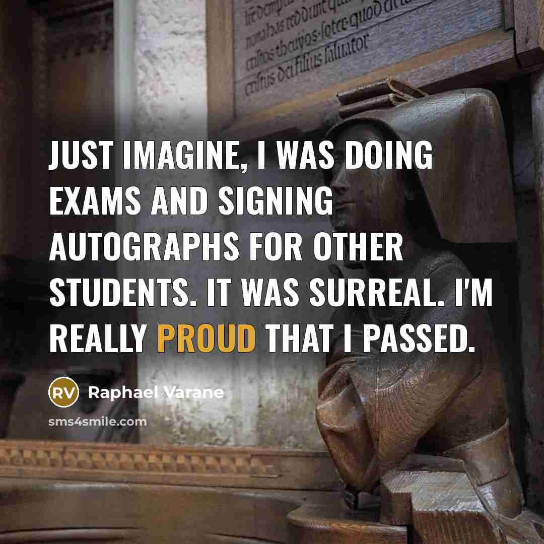 “Just imagine, I was doing exams and signing autographs for other students. It was surreal. I'm really proud that I passed.” quote by Raphael Varane