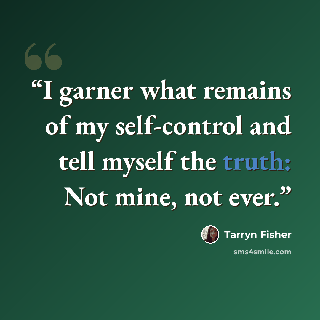 “I garner what remains of my self-control and tell myself the truth: Not mine, not ever.” quote by Tarryn Fisher