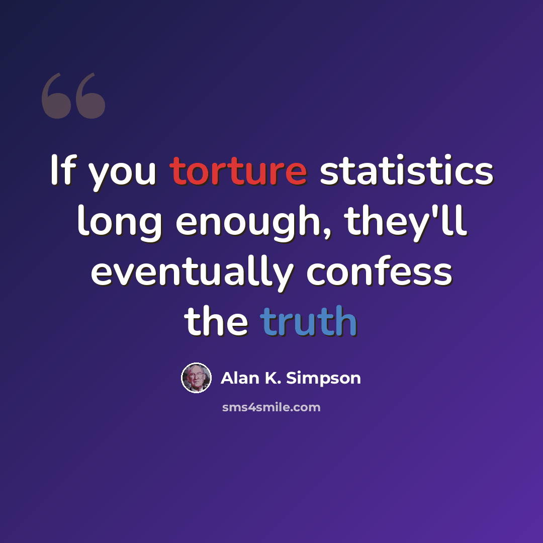 “If you torture statistics long enough, they'll eventually confess the truth” quote by Alan K. Simpson