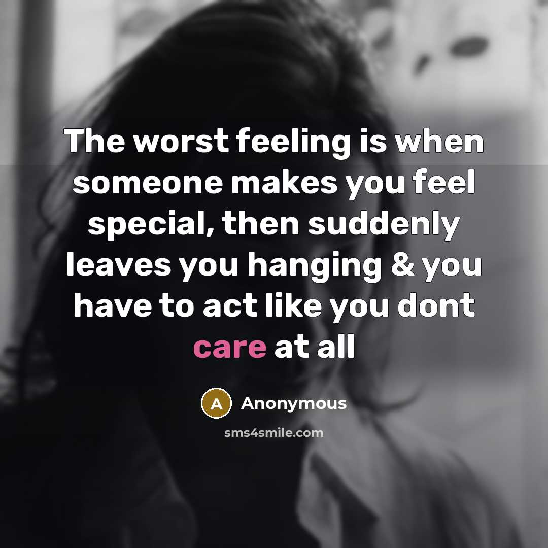 “The worst feeling is when someone makes you feel special, then suddenly leaves you hanging & you have to act like you dont care at all” quote by Anonymous