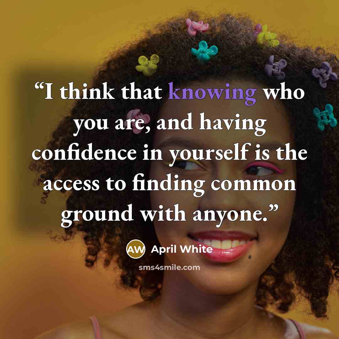 “I think that knowing who you are, and having confidence in yourself is the access to finding common ground with anyone.” quote by April White