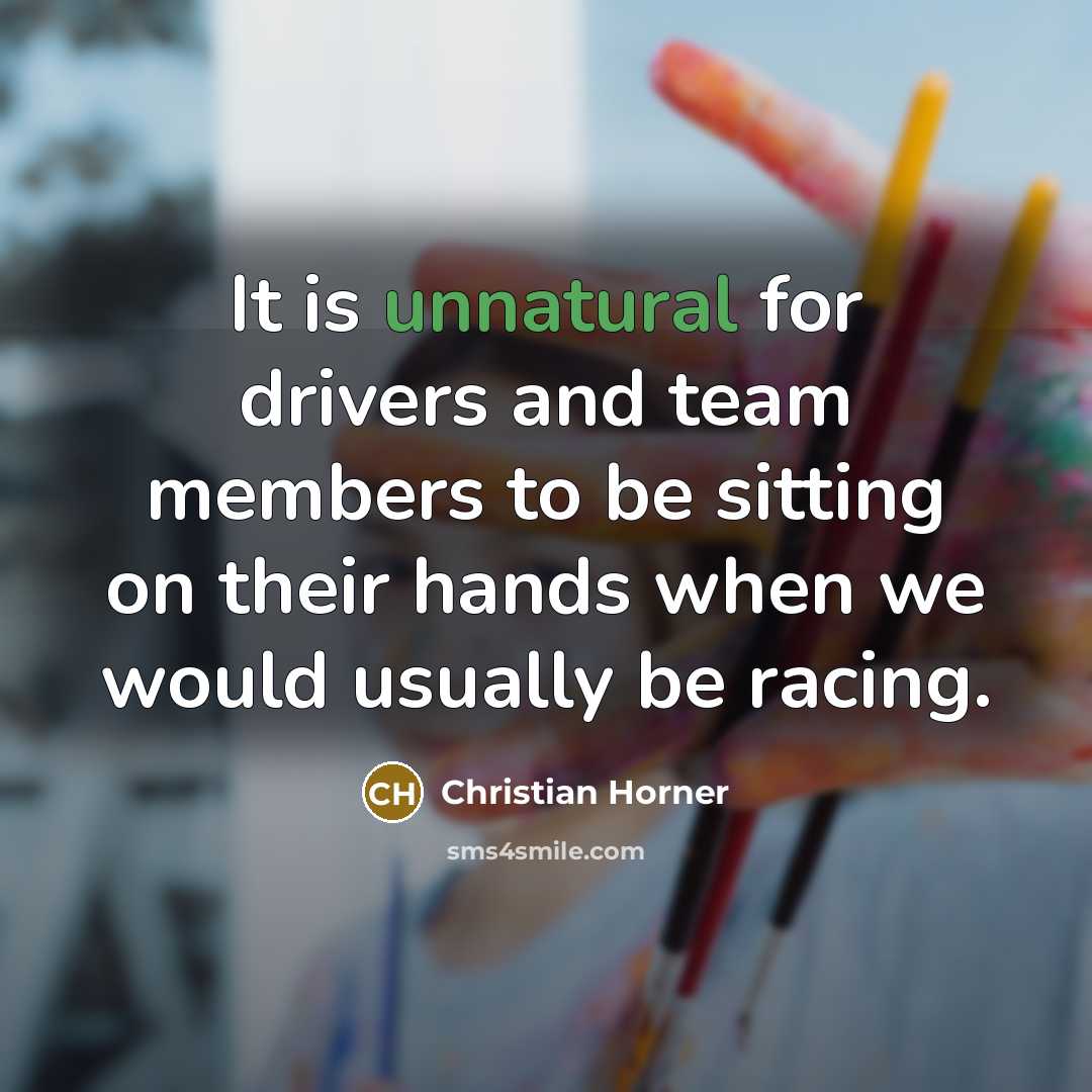 “It is unnatural for drivers and team members to be sitting on their hands when we would usually be racing.” quote by Christian Horner