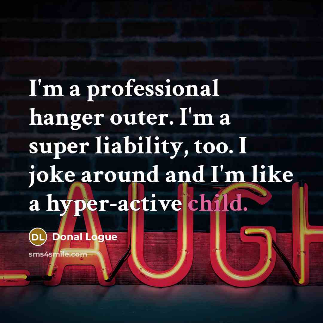 “I'm a professional hanger outer. I'm a super liability, too. I joke around and I'm like a hyper-active child.” quote by Donal Logue