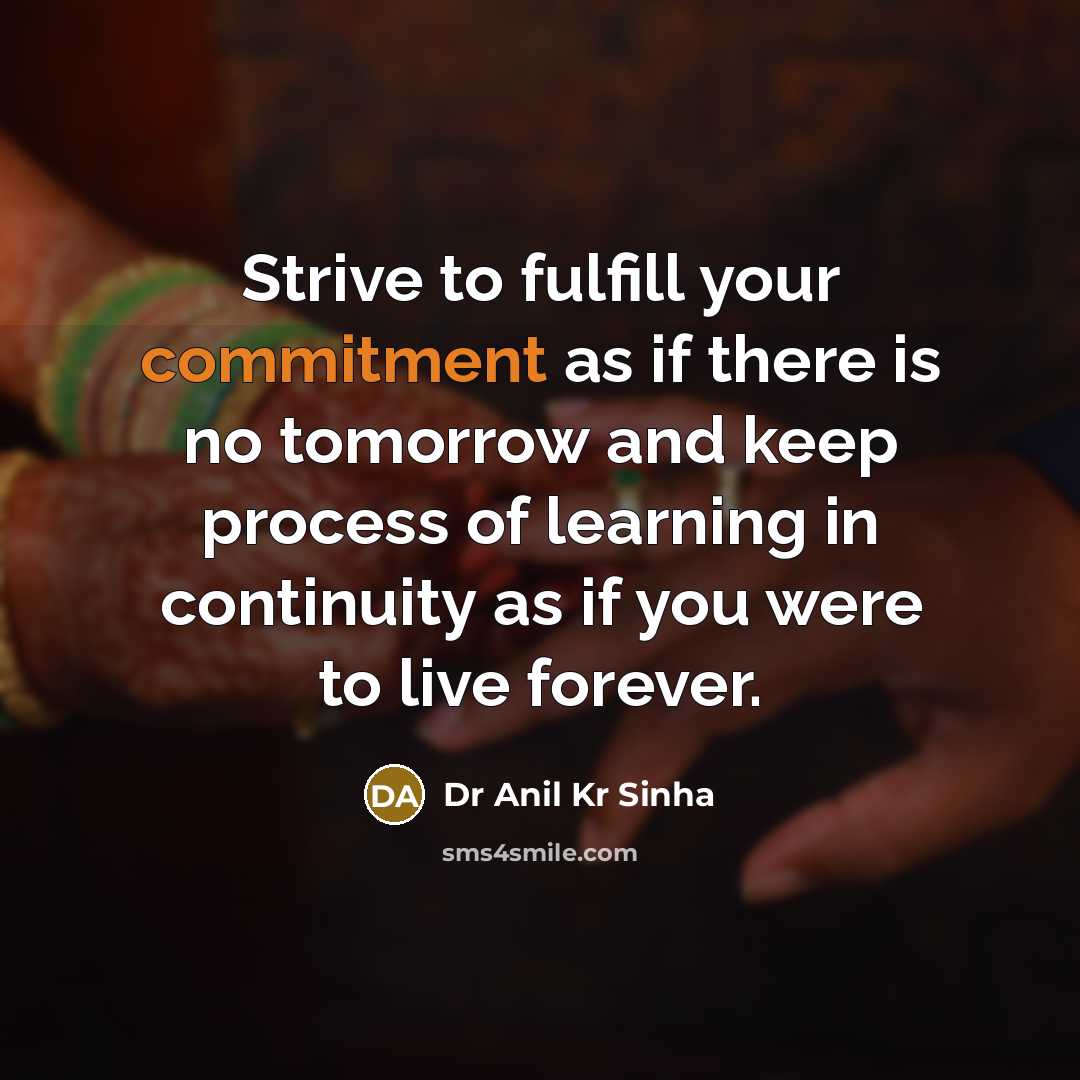 “Strive to fulfill your commitment as if there is no tomorrow and keep process of learning in continuity as if you were to live forever.” quote by Dr Anil Kr Sinha