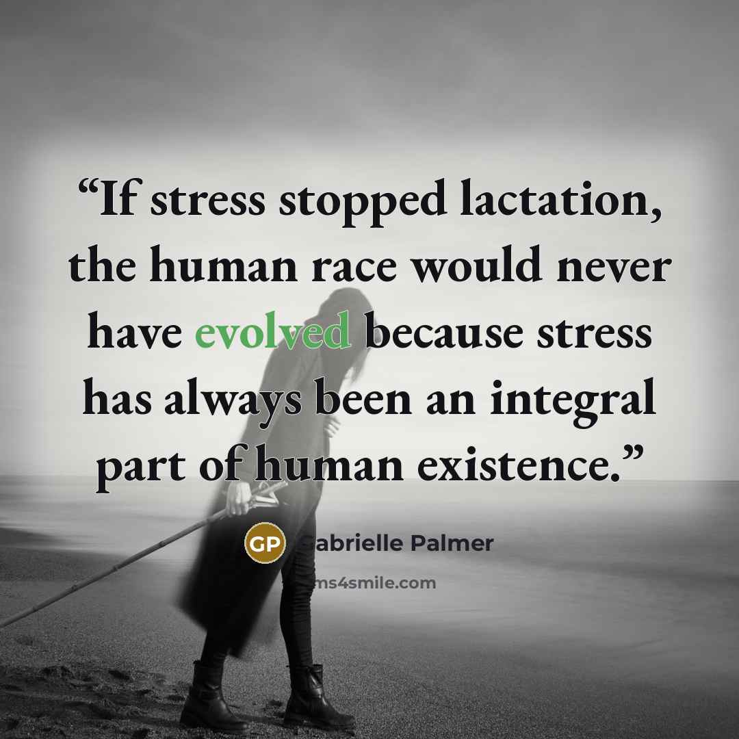 “If stress stopped lactation, the human race would never have evolved because stress has always been an integral part of human existence.” quote by Gabrielle Palmer