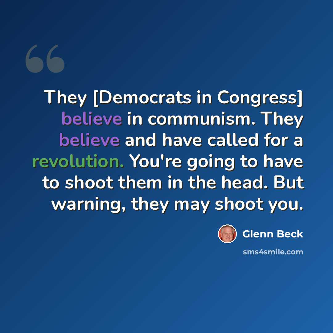 “They [Democrats in Congress] believe in communism. They believe and have called for a revolution. You're going to have to shoot them in the head. But warning, they may shoot you.” quote by Glenn Beck