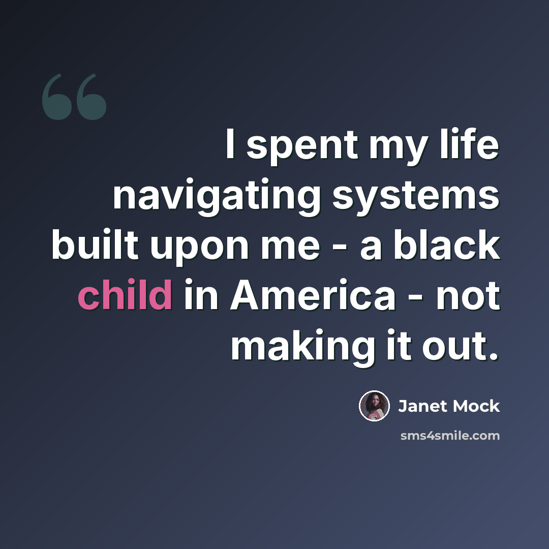 “I spent my life navigating systems built upon me - a black child in America - not making it out.” quote by Janet Mock
