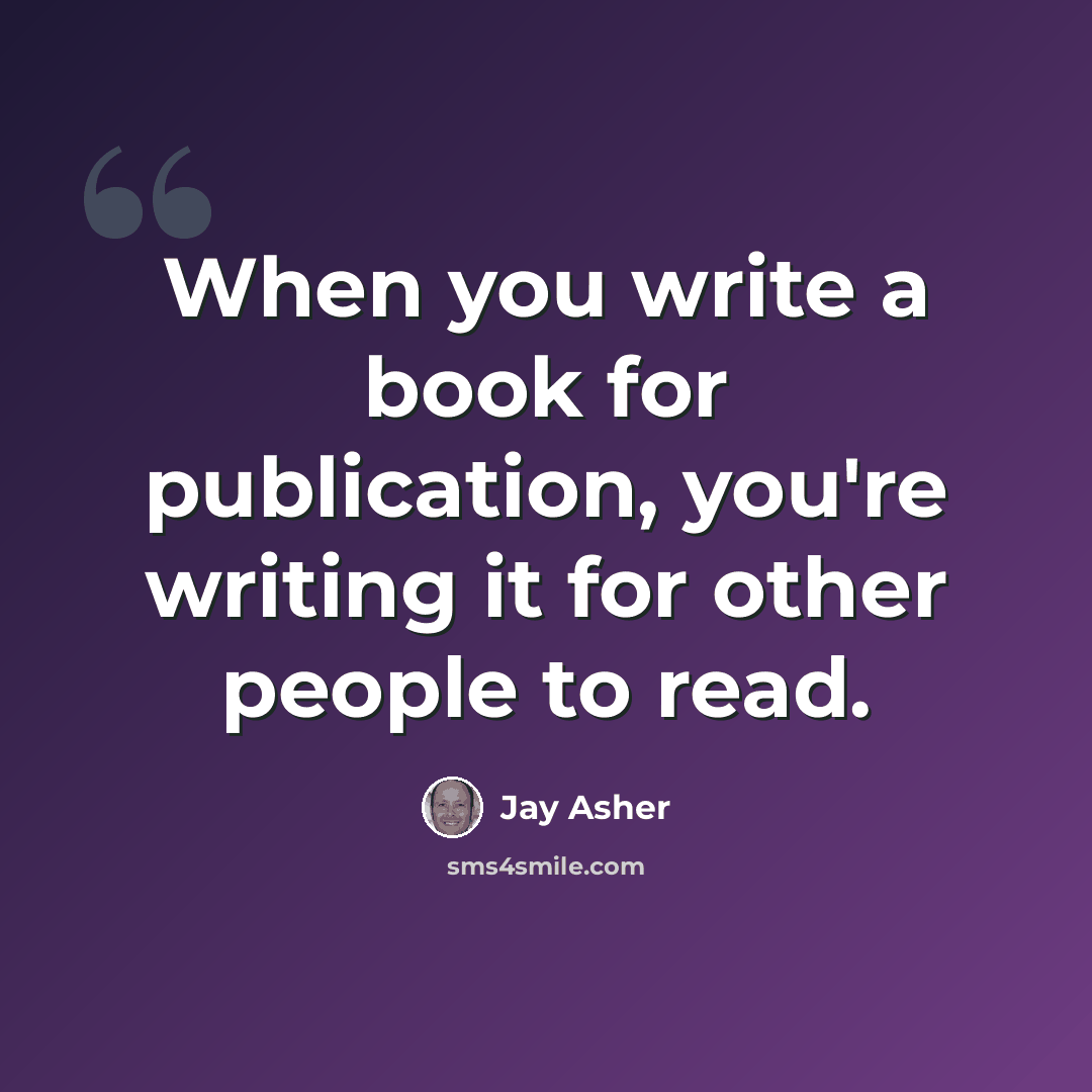 “When you write a book for publication, you're writing it for other people to read.” quote by Jay Asher