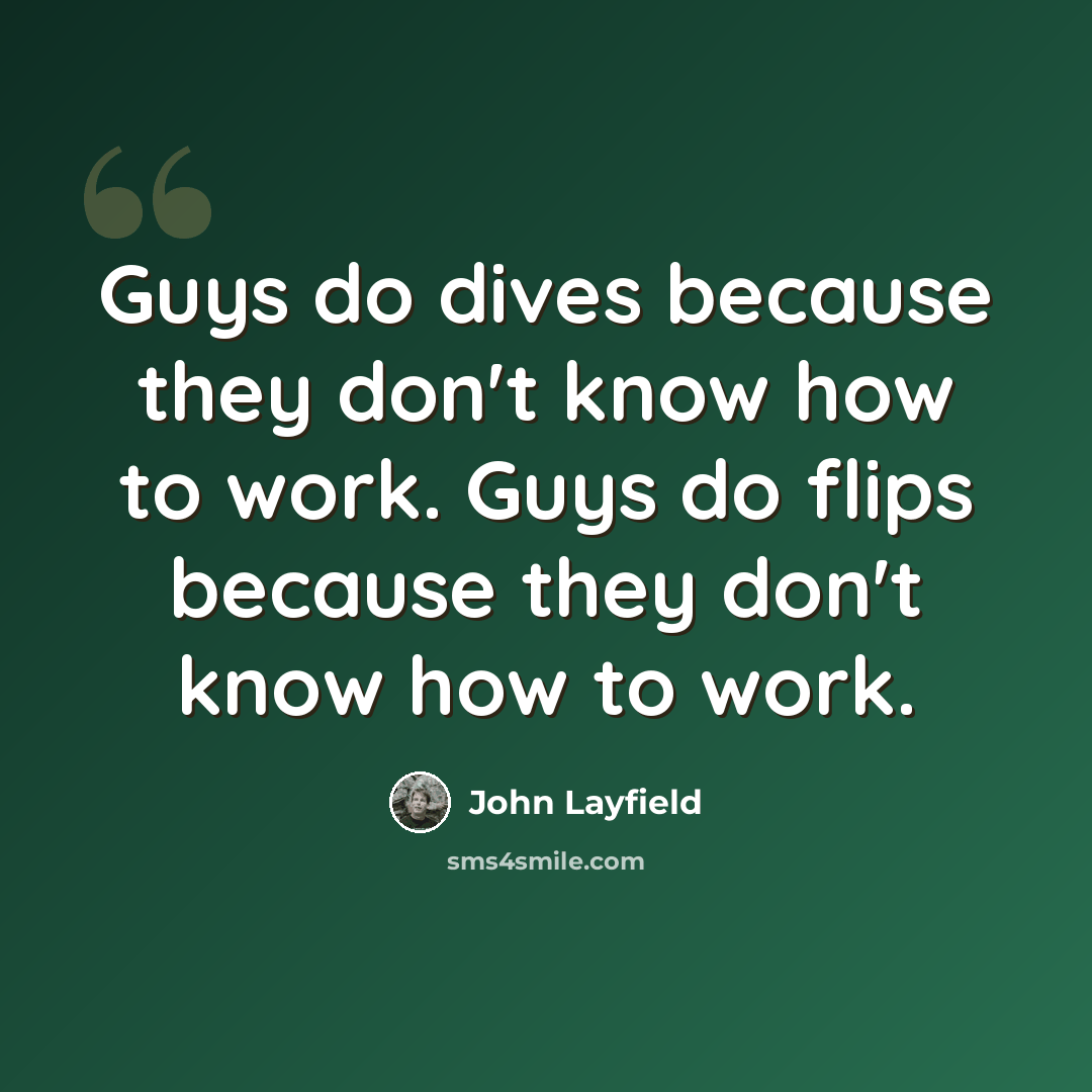 “Guys do dives because they don't know how to work. Guys do flips because they don't know how to work.” quote by John Layfield