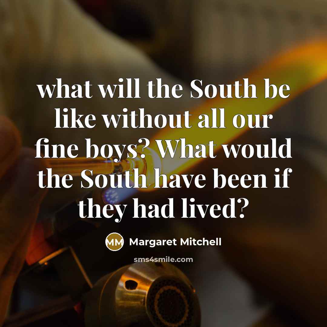“what will the South be like without all our fine boys? What would the South have been if they had lived?” quote by Margaret Mitchell