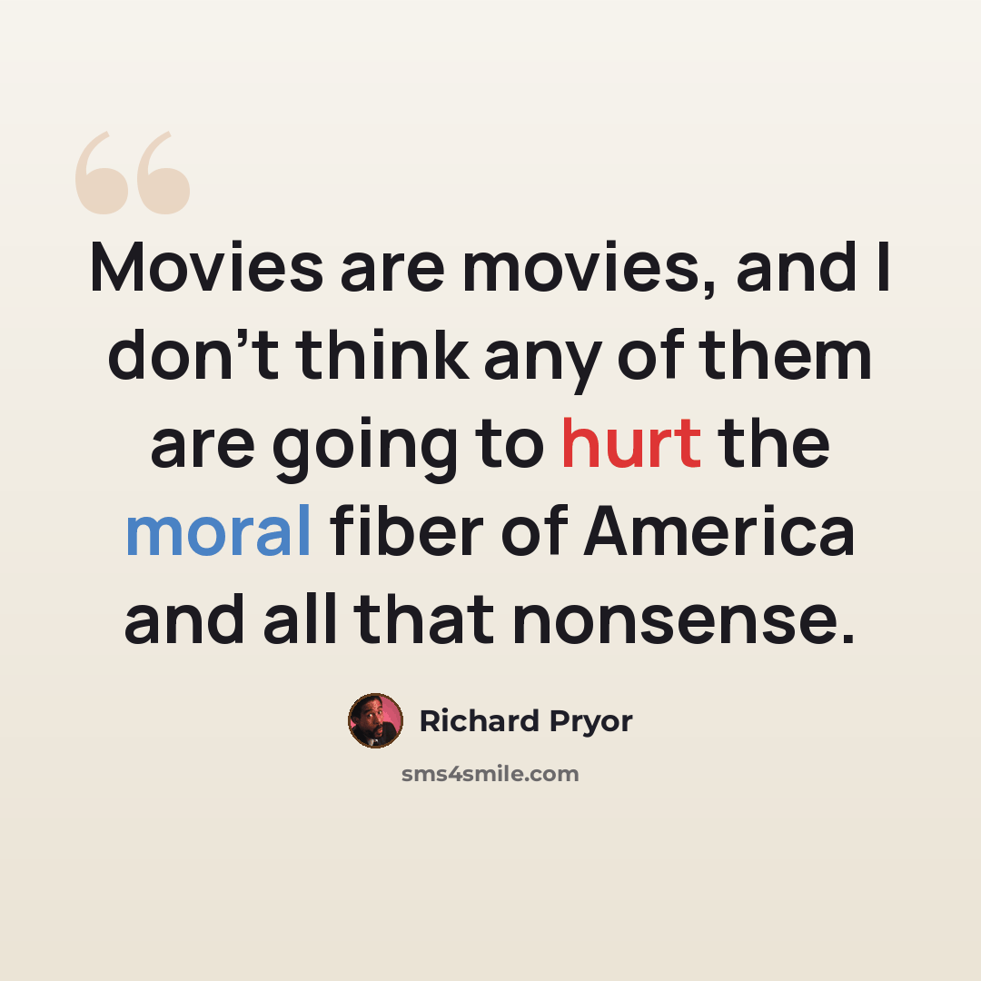 “Movies are movies, and I don't think any of them are going to hurt the moral fiber of America and all that nonsense.” quote by Richard Pryor