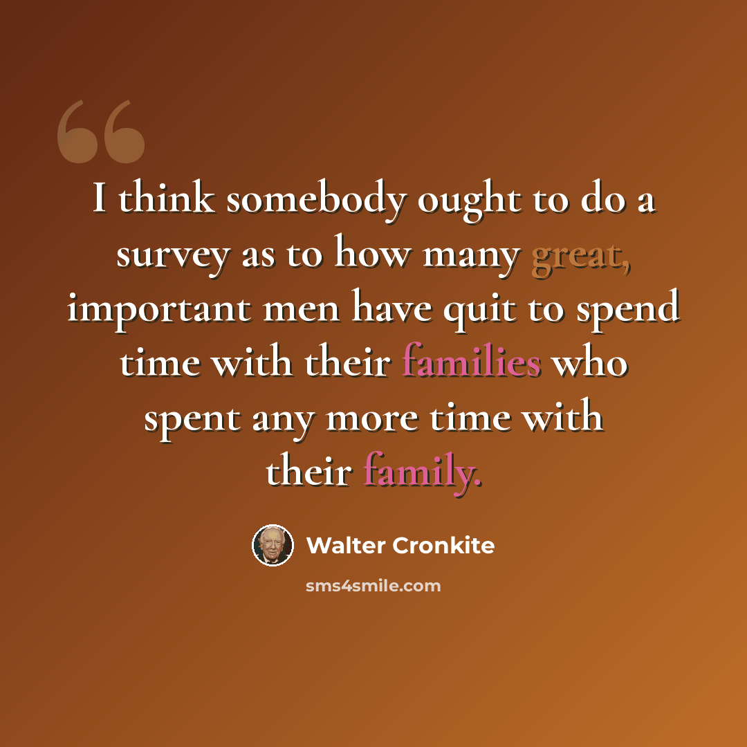 “I think somebody ought to do a survey as to how many great, important men have quit to spend time with their families who spent any more time with their family.” quote by Walter Cronkite