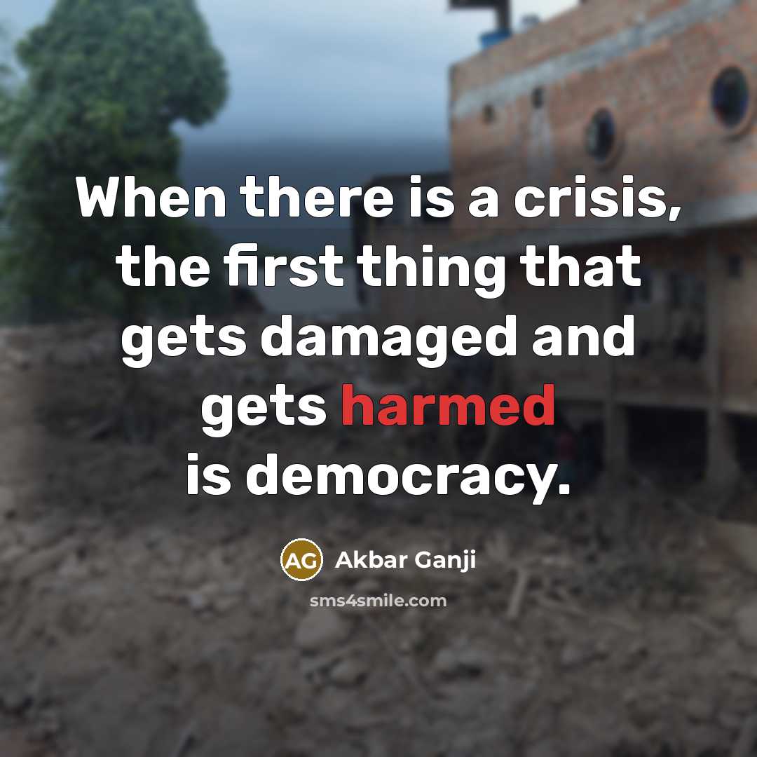 “When there is a crisis, the first thing that gets damaged and gets harmed is democracy.” quote by Akbar Ganji
