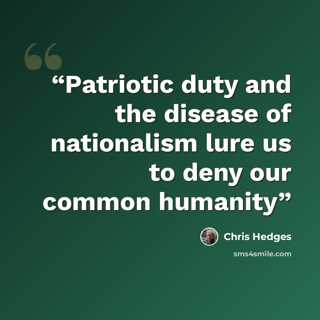 “Patriotic duty and the disease of nationalism lure us to deny our common humanity” quote by Chris Hedges