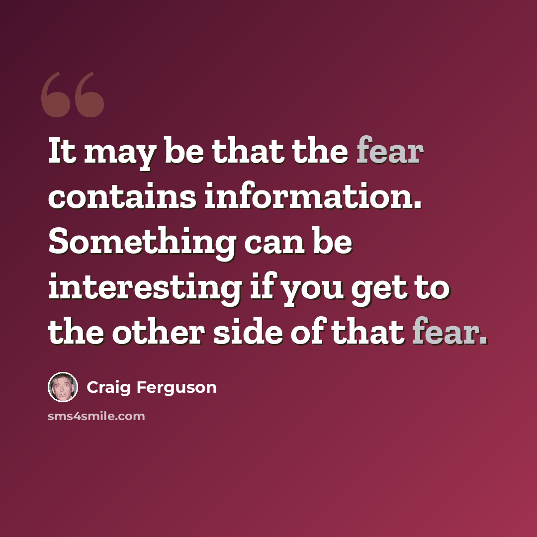 “It may be that the fear contains information. Something can be interesting if you get to the other side of that fear.” quote by Craig Ferguson