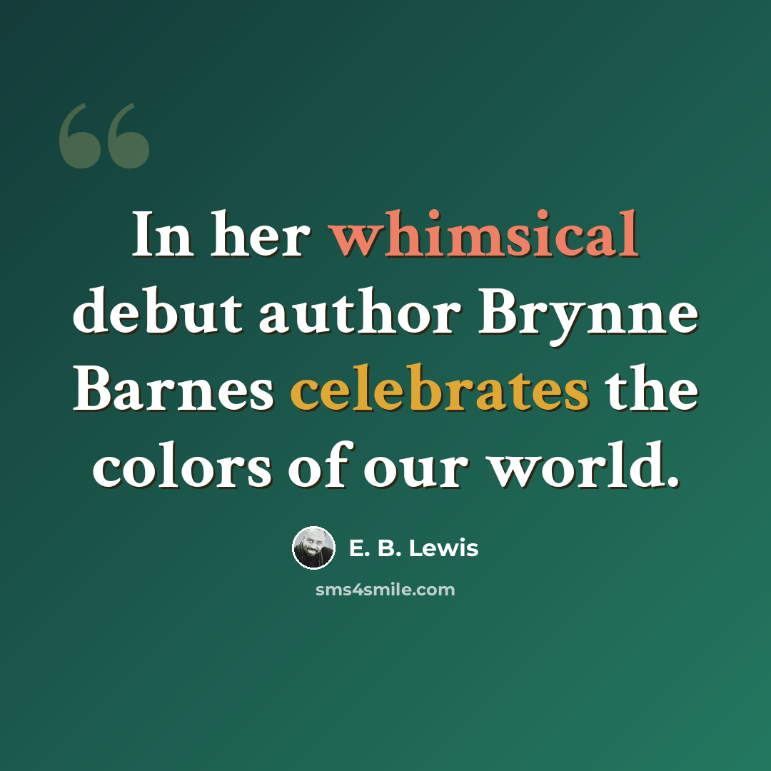 “In her whimsical debut author Brynne Barnes celebrates the colors of our world.” quote by E. B. Lewis