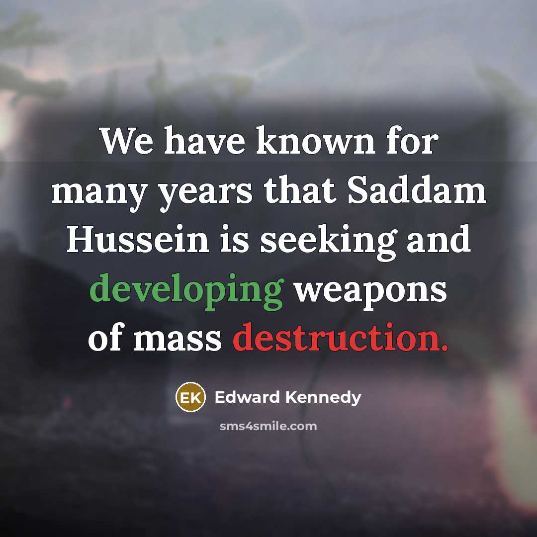 “We have known for many years that Saddam Hussein is seeking and developing weapons of mass destruction.” quote by Edward Kennedy
