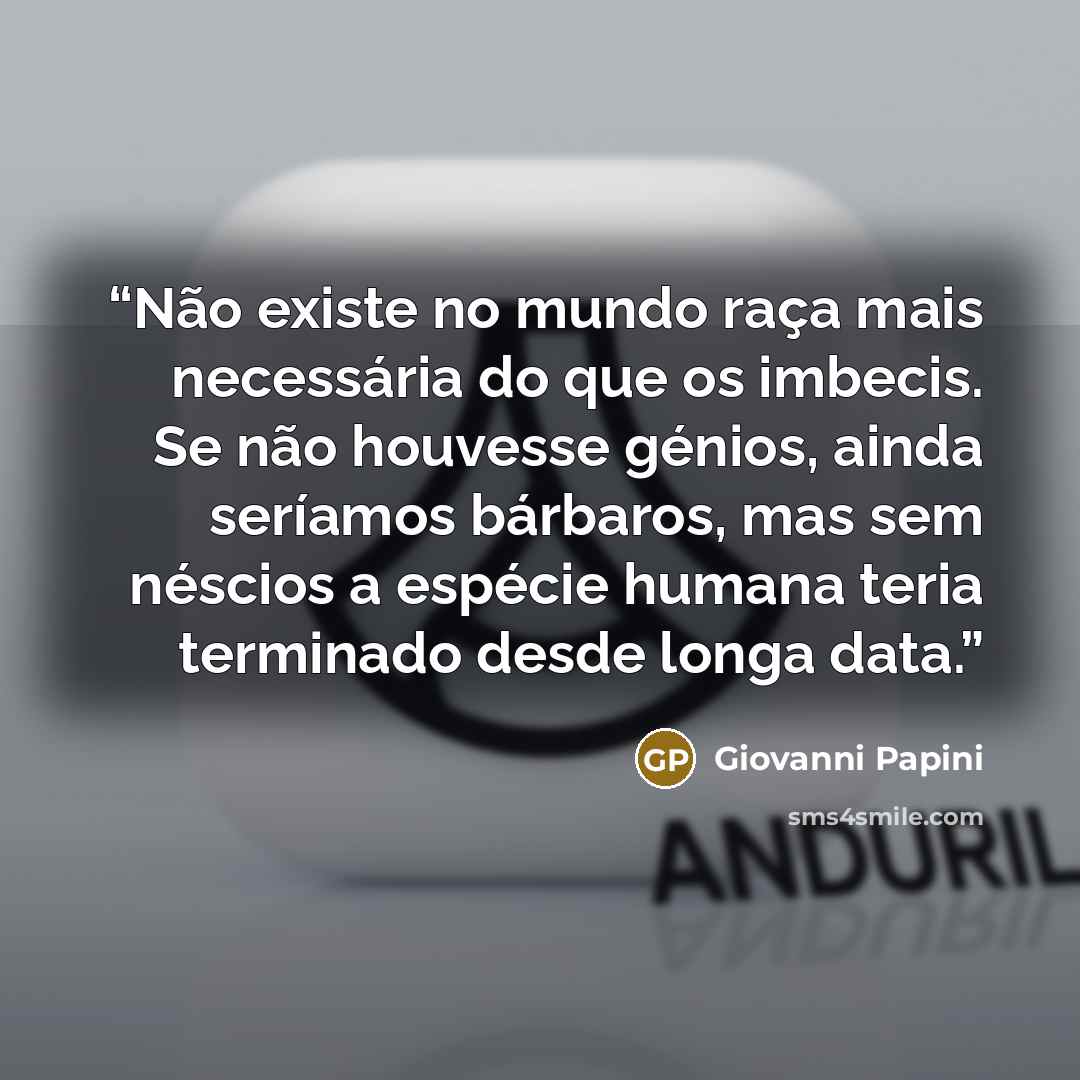 “Não existe no mundo raça mais necessária do que os imbecis. Se não houvesse génios, ainda seríamos bárbaros, mas sem néscios a espécie humana teria terminado desde longa data.” quote by Giovanni Papini