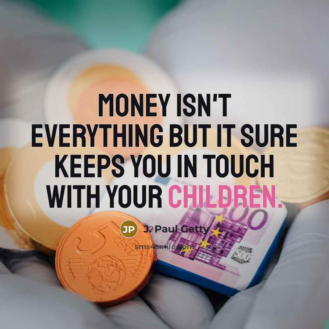 “Money isn't everything but it sure keeps you in touch with your children.” quote by J. Paul Getty