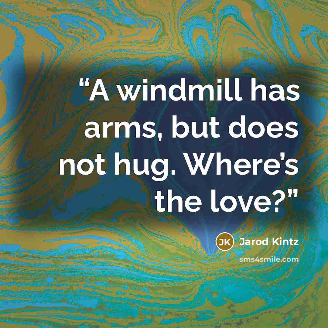 “A windmill has arms, but does not hug. Where’s the love?” quote by Jarod Kintz