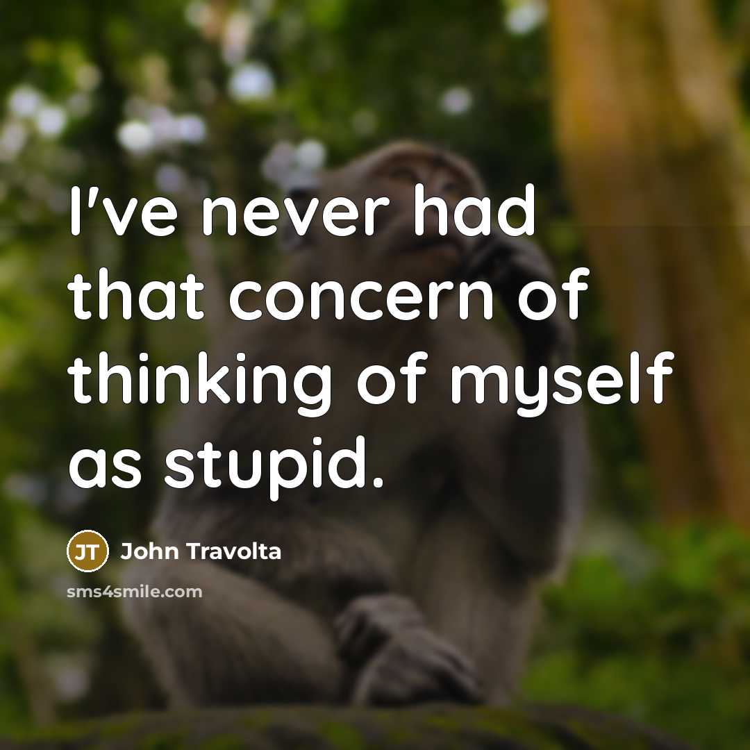“I've never had that concern of thinking of myself as stupid.” quote by John Travolta