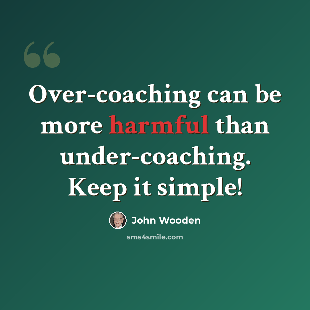 “Over-coaching can be more harmful than under-coaching. Keep it simple!” quote by John Wooden