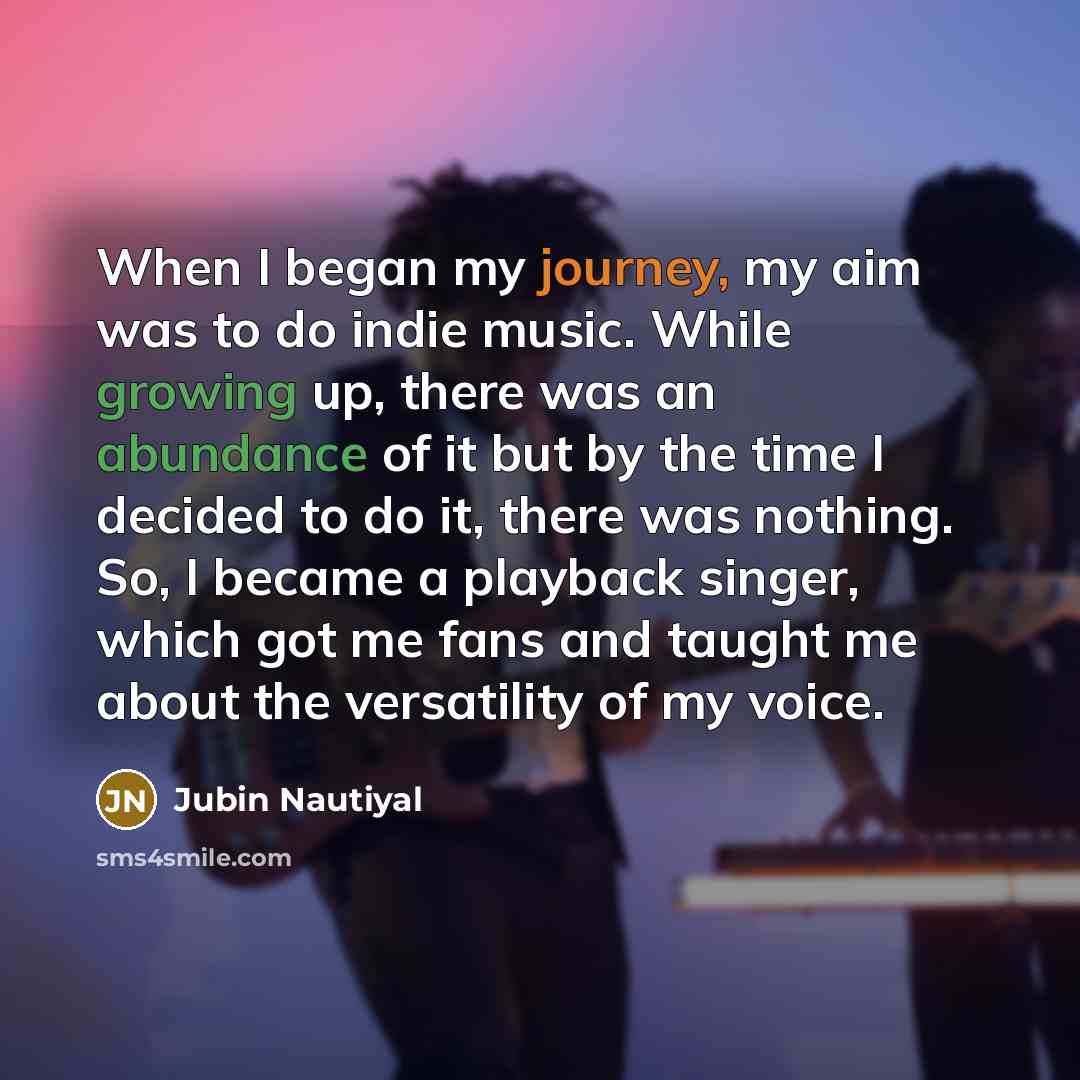 “When I began my journey, my aim was to do indie music. While growing up, there was an abundance of it but by the time I decided to do it, there was nothing. So, I became a playback singer, which got me fans and taught me about the versatility of my voice.” quote by Jubin Nautiyal