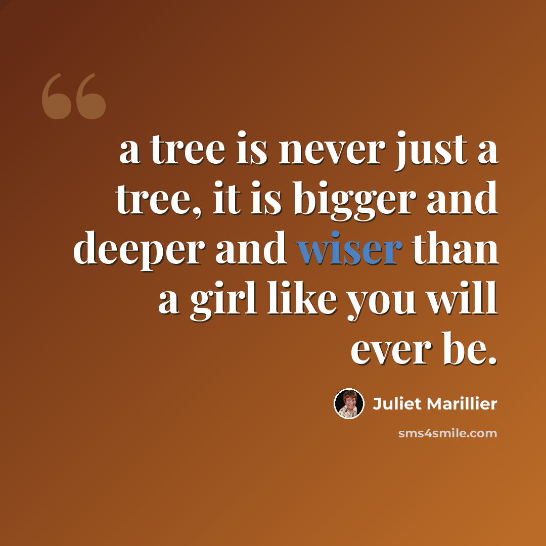 “a tree is never just a tree, it is bigger and deeper and wiser than a girl like you will ever be.” quote by Juliet Marillier