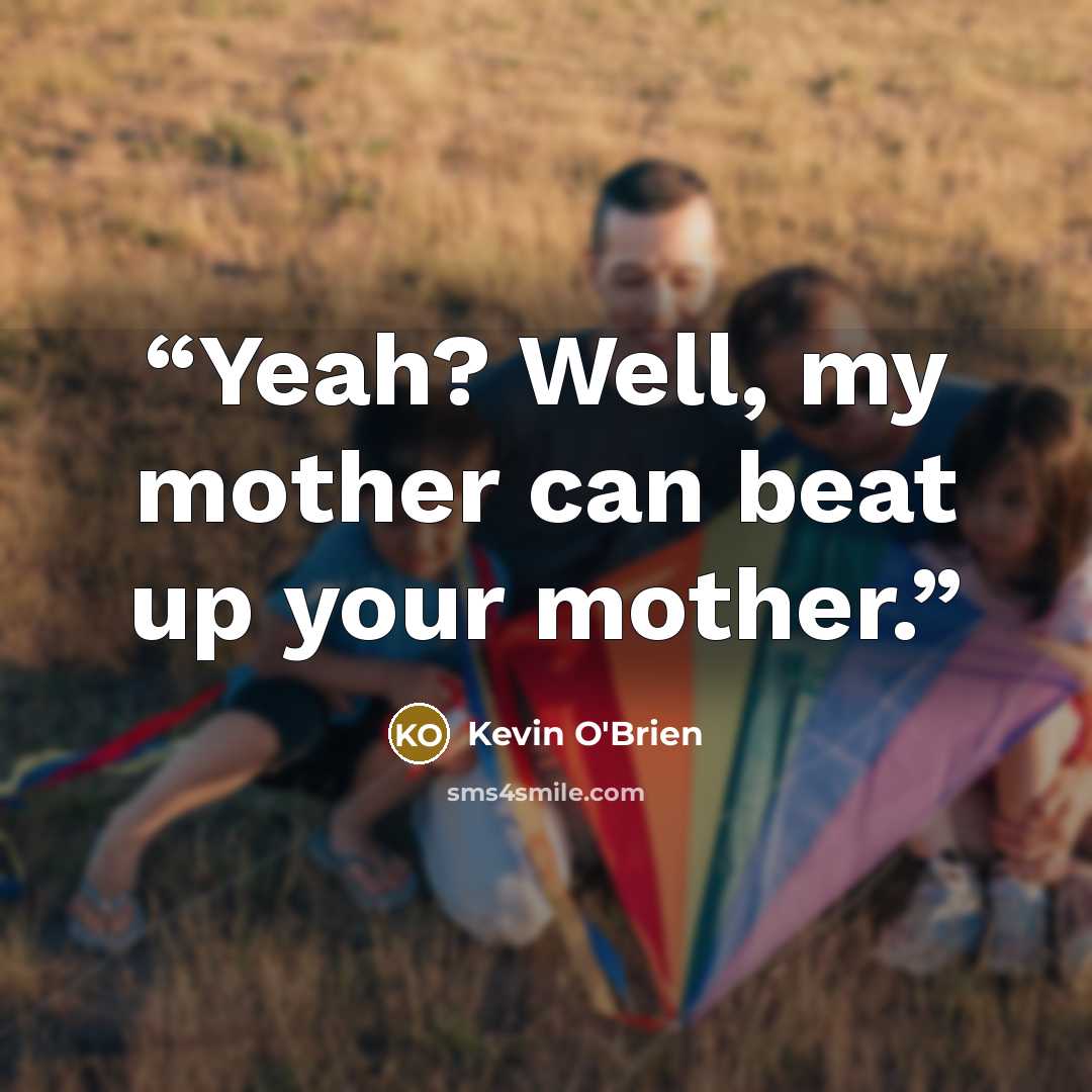 “Yeah? Well, my mother can beat up your mother.” quote by Kevin O'Brien