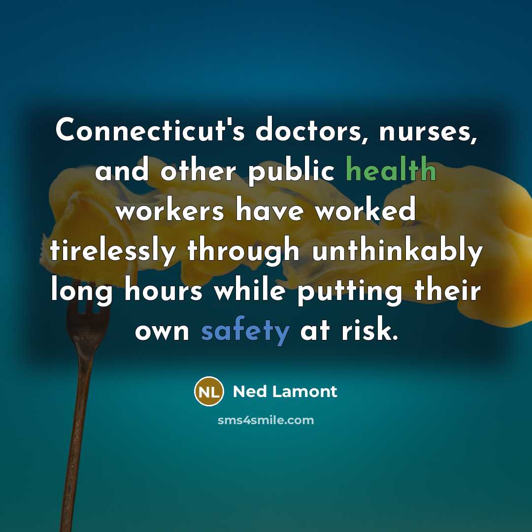 “Connecticut's doctors, nurses, and other public health workers have worked tirelessly through unthinkably long hours while putting their own safety at risk.” quote by Ned Lamont