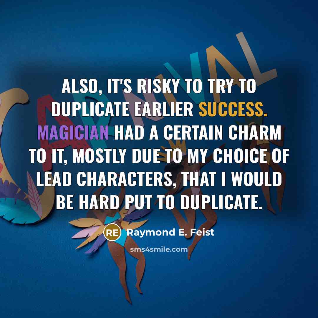 “Also, it's risky to try to duplicate earlier success. Magician had a certain charm to it, mostly due to my choice of lead characters, that I would be hard put to duplicate.” quote by Raymond E. Feist