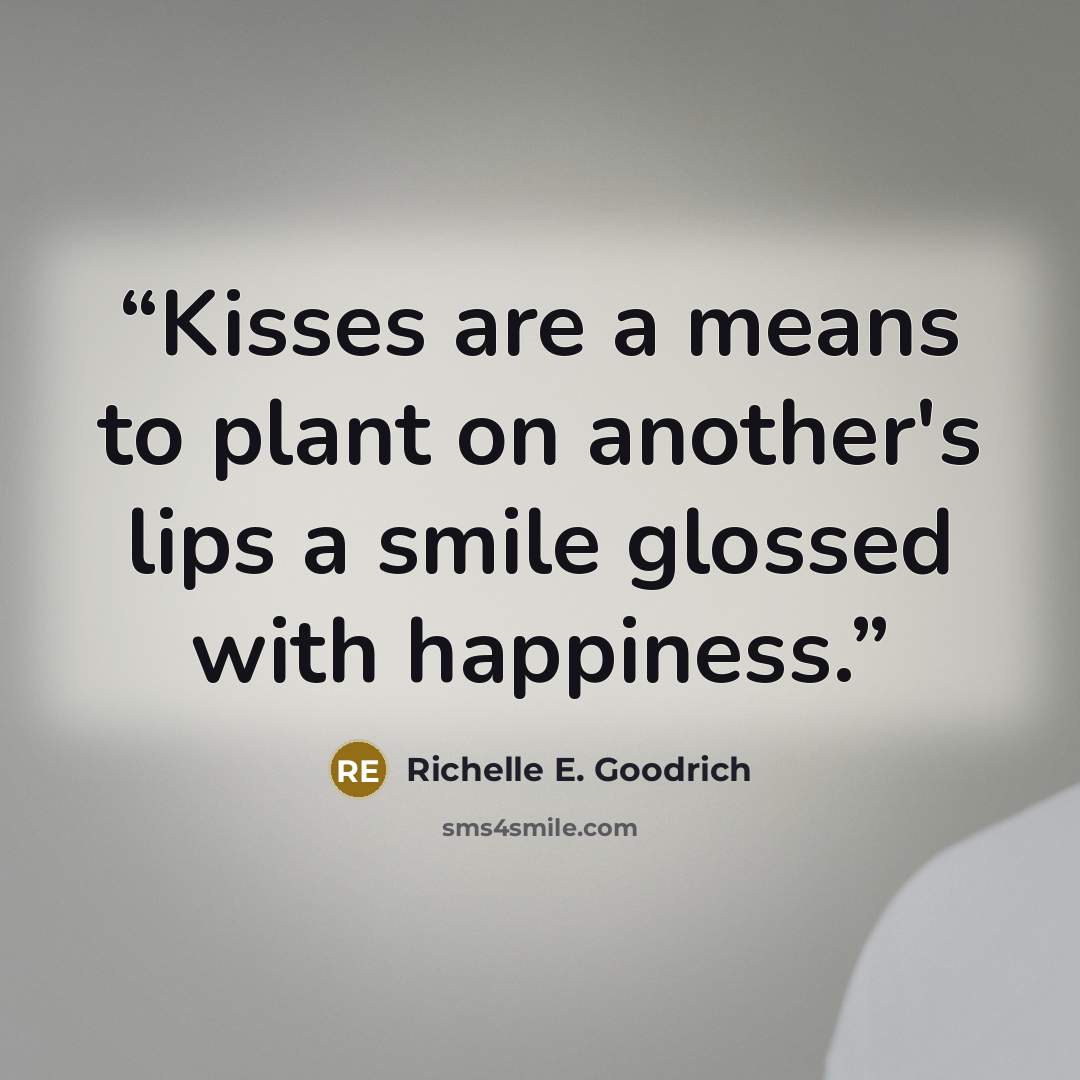 “Kisses are a means to plant on another's lips a smile glossed with happiness.” quote by Richelle E. Goodrich