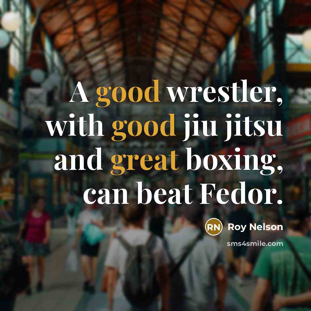 “A good wrestler, with good jiu jitsu and great boxing, can beat Fedor.” quote by Roy Nelson
